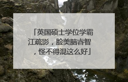 英国硕士学位学霸江疏影，脸美脑睿智，怪不得混这么好