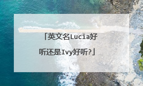 英文名Lucia好听还是Ivy好听?