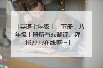 英语七年级上、下册，八年级上册所有3a翻译。拜托????在线等〜