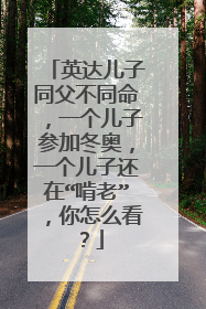 英达儿子同父不同命，一个儿子参加冬奥，一个儿子还在“啃老”，你怎么看？
