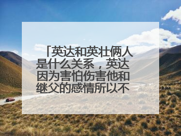 英达和英壮俩人是什么关系，英达因为害怕伤害他和继父的感情所以不认巴图