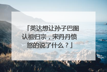 英达想让孙子巴图认祖归宗,宋丹丹愤怒的说了什么?