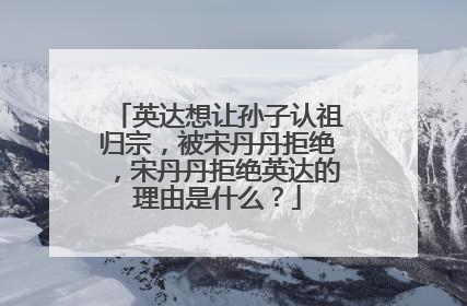 英达想让孙子认祖归宗,被宋丹丹拒绝,宋丹丹拒绝英达的理由是什么?