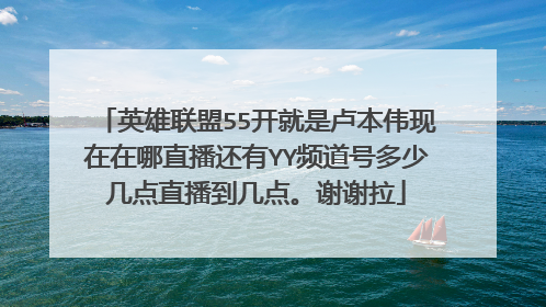 英雄联盟55开就是卢本伟现在在哪直播还有YY频道号多少几点直播到几点。谢谢拉