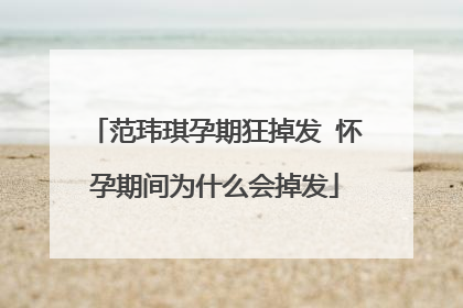 范玮琪孕期狂掉发 怀孕期间为什么会掉发