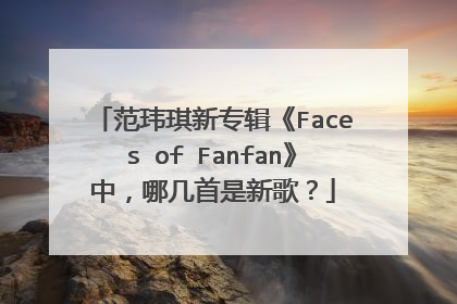 范玮琪新专辑《Faces of Fanfan》中，哪几首是新歌？