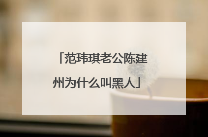 范玮琪老公陈建州为什么叫黑人