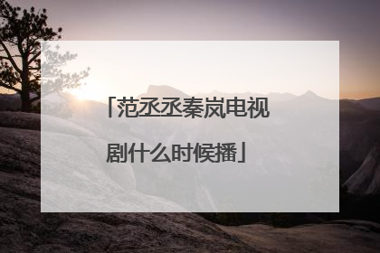 范丞丞秦岚电视剧什么时候播