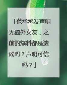 范丞丞发声明无圈外女友，之前的爆料都是造谣吗？声明可信吗？