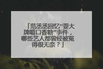 范丞丞回忆“耍大牌嚼口香糖”事件,哪些艺人都曾经被冤得很无奈?