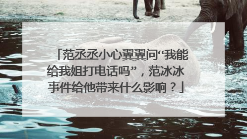范丞丞小心翼翼问“我能给我姐打电话吗”，范冰冰事件给他带来什么影响？