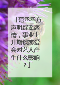 范丞丞方声明辟谣恋情,事业上升期谈恋爱会对艺人产生什么影响?