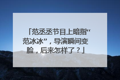 范丞丞节目上暗指“范冰冰”,导演瞬间变脸,后来怎样了?