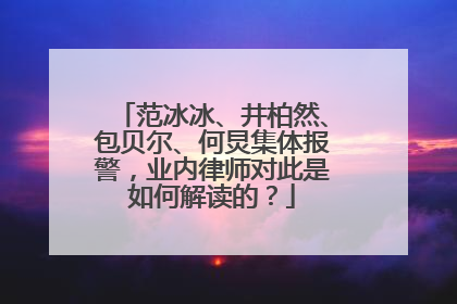 范冰冰、井柏然、包贝尔、何炅集体报警，业内律师对此是如何解读的？