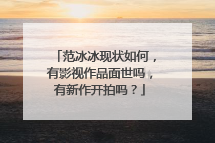 范冰冰现状如何，有影视作品面世吗，有新作开拍吗？