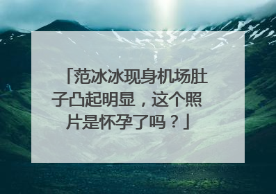 范冰冰现身机场肚子凸起明显,这个照片是怀孕了吗?