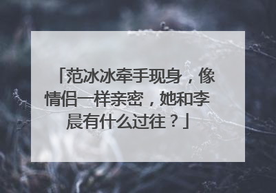 范冰冰牵手现身,像情侣一样亲密,她和李晨有什么过往?