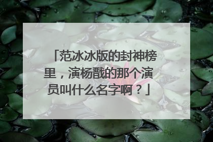 范冰冰版的封神榜里,演杨戬的那个演员叫什么名字啊?