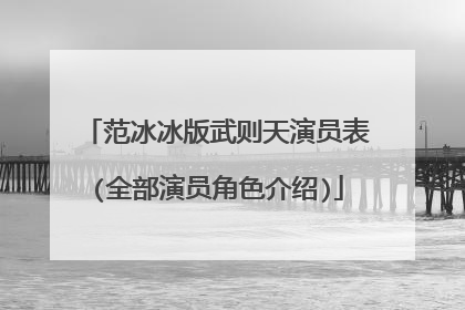 范冰冰版武则天演员表(全部演员角色介绍)