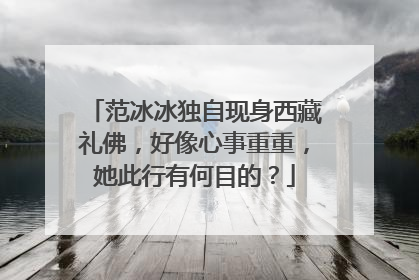 范冰冰独自现身西藏礼佛，好像心事重重，她此行有何目的？