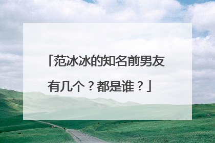 范冰冰的知名前男友有几个？都是谁？