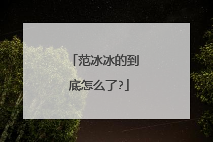 范冰冰的到底怎么了?