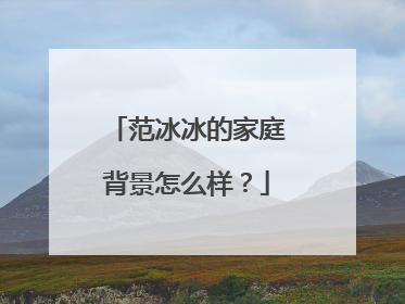 范冰冰的家庭背景怎么样?