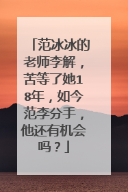 范冰冰的老师李解,苦等了她18年,如今范李分手,他还有机会吗?
