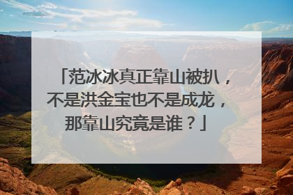 范冰冰真正靠山被扒,不是洪金宝也不是成龙,那靠山究竟是谁?
