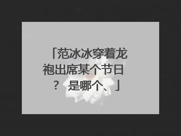范冰冰穿着龙袍出席某个节日？ 是哪个、