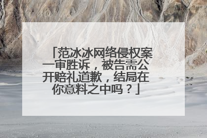 范冰冰网络侵权案一审胜诉，被告需公开赔礼道歉，结局在你意料之中吗？