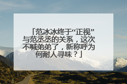 范冰冰终于“正视”与范丞丞的关系,这次不喊弟弟了,新称呼为何耐人寻味?