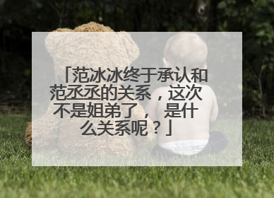 范冰冰终于承认和范丞丞的关系,这次不是姐弟了, 是什么关系呢?