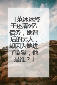范冰冰终于还清9亿债务，她背后的男人，却因为她进了监狱，他是谁？