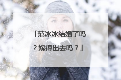 范冰冰结婚了吗？嫁得出去吗？