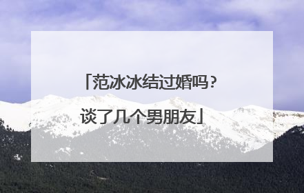 范冰冰结过婚吗?谈了几个男朋友