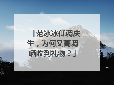 范冰冰低调庆生，为何又高调晒收到礼物？