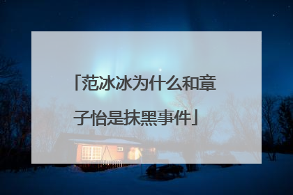 范冰冰为什么和章子怡是抹黑事件
