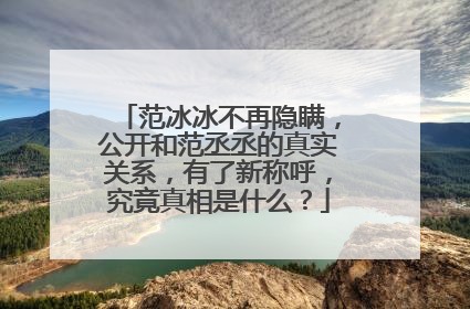 范冰冰不再隐瞒,公开和范丞丞的真实关系,有了新称呼,究竟真相是什么?