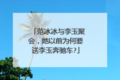 范冰冰与李玉聚会，她以前为何要送李玉奔驰车?