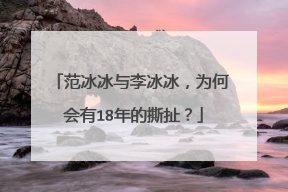 范冰冰与李冰冰，为何会有18年的撕扯？
