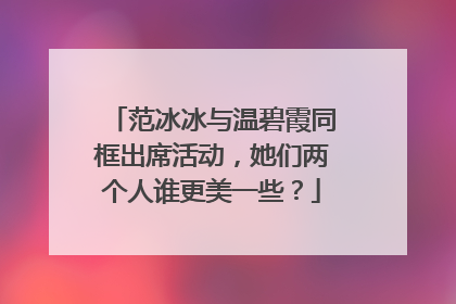 范冰冰与温碧霞同框出席活动，她们两个人谁更美一些？