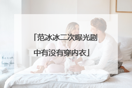 范冰冰二次曝光剧中有没有穿内衣