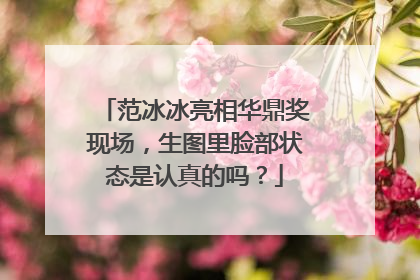 范冰冰亮相华鼎奖现场，生图里脸部状态是认真的吗？