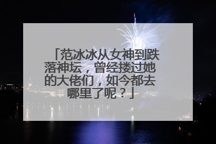 范冰冰从女神到跌落神坛，曾经搂过她的大佬们，如今都去哪里了呢？