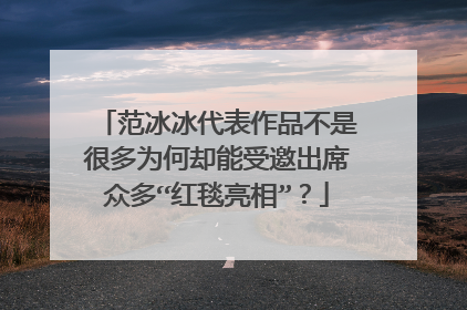 范冰冰代表作品不是很多为何却能受邀出席众多“红毯亮相”？