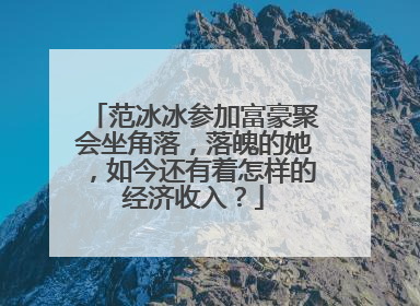 范冰冰参加富豪聚会坐角落，落魄的她，如今还有着怎样的经济收入？