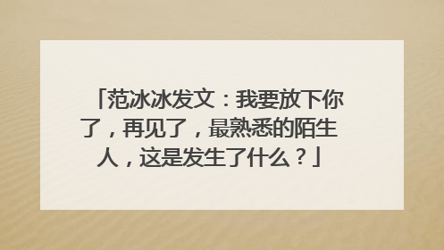 范冰冰发文:我要放下你了,再见了,最熟悉的陌生人,这是发生了什么?