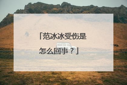 范冰冰受伤是怎么回事？