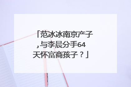 范冰冰南京产子,与李晨分手64天怀富商孩子?